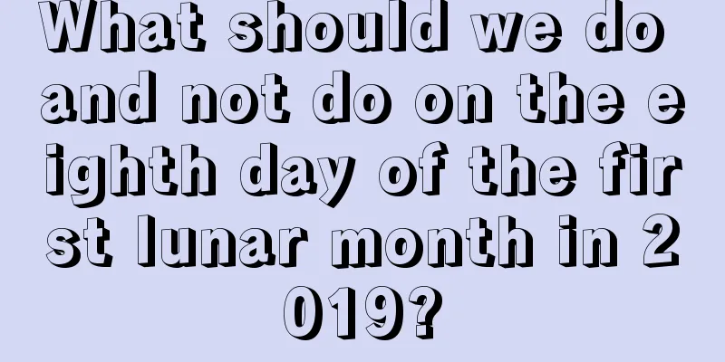 What should we do and not do on the eighth day of the first lunar month in 2019?
