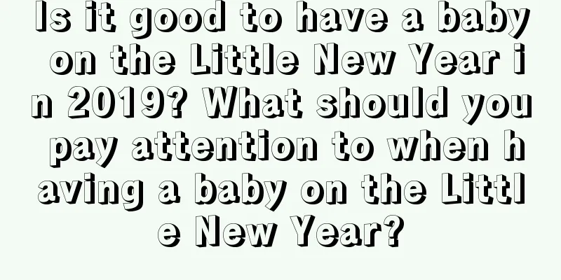 Is it good to have a baby on the Little New Year in 2019? What should you pay attention to when having a baby on the Little New Year?