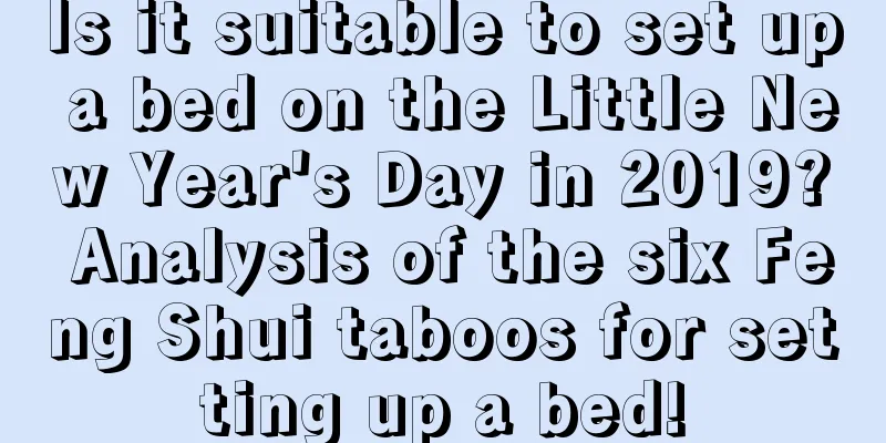 Is it suitable to set up a bed on the Little New Year's Day in 2019? Analysis of the six Feng Shui taboos for setting up a bed!