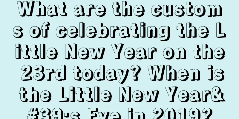 What are the customs of celebrating the Little New Year on the 23rd today? When is the Little New Year's Eve in 2019?
