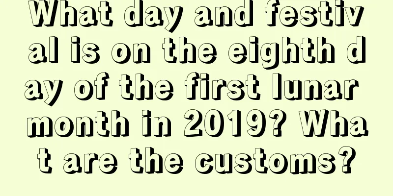 What day and festival is on the eighth day of the first lunar month in 2019? What are the customs?