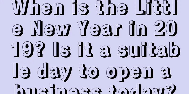 When is the Little New Year in 2019? Is it a suitable day to open a business today?
