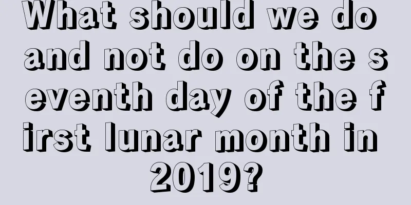 What should we do and not do on the seventh day of the first lunar month in 2019?