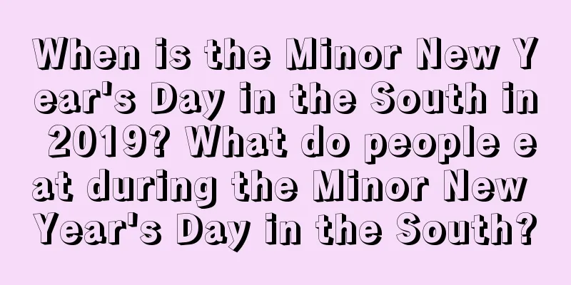 When is the Minor New Year's Day in the South in 2019? What do people eat during the Minor New Year's Day in the South?