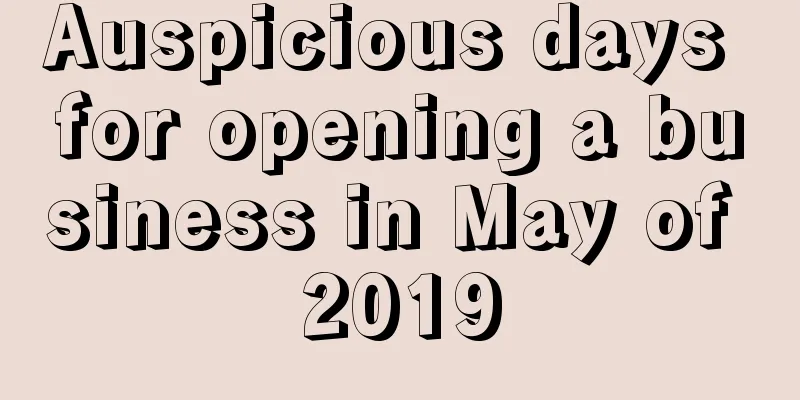 Auspicious days for opening a business in May of 2019