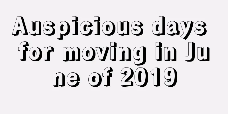 Auspicious days for moving in June of 2019