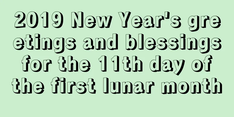 2019 New Year's greetings and blessings for the 11th day of the first lunar month