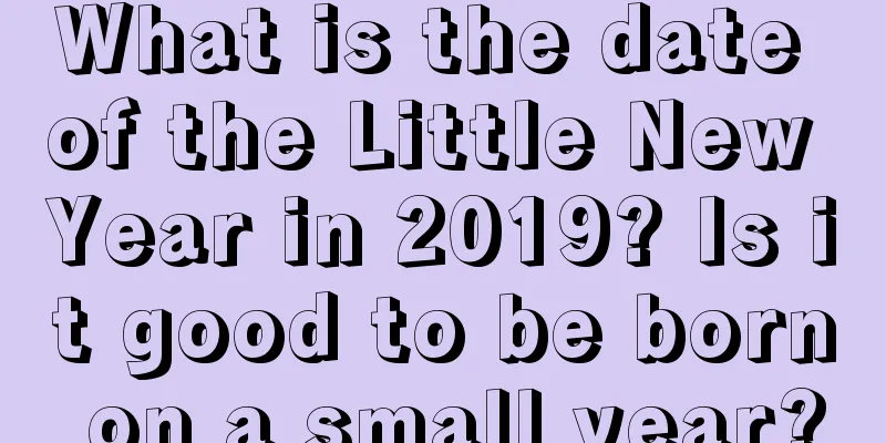 What is the date of the Little New Year in 2019? Is it good to be born on a small year?