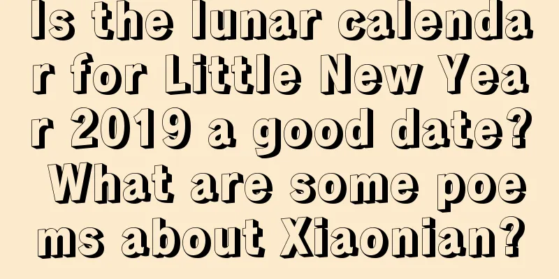 Is the lunar calendar for Little New Year 2019 a good date? What are some poems about Xiaonian?