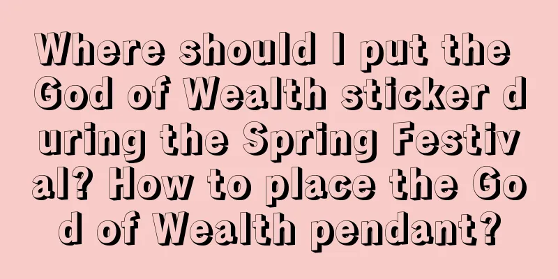 Where should I put the God of Wealth sticker during the Spring Festival? How to place the God of Wealth pendant?