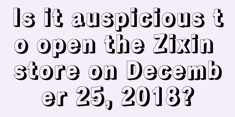 Is it auspicious to open the Zixin store on December 25, 2018?