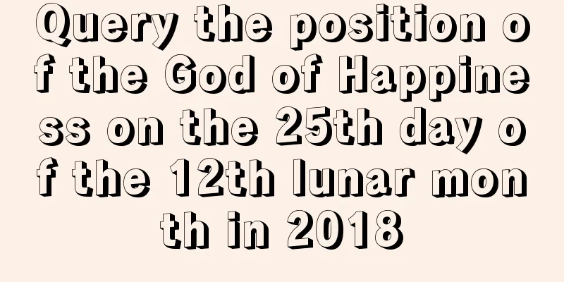 Query the position of the God of Happiness on the 25th day of the 12th lunar month in 2018