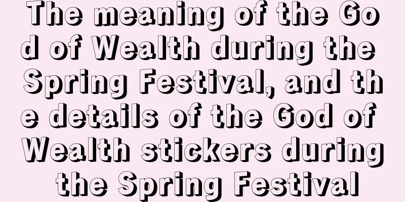 The meaning of the God of Wealth during the Spring Festival, and the details of the God of Wealth stickers during the Spring Festival