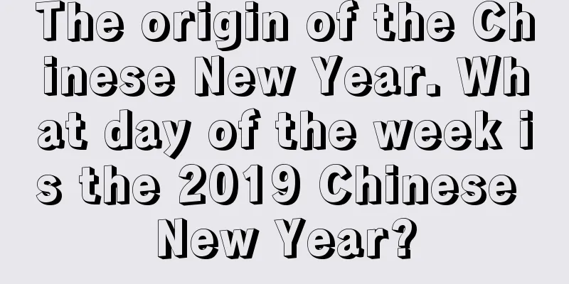 The origin of the Chinese New Year. What day of the week is the 2019 Chinese New Year?