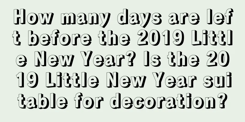 How many days are left before the 2019 Little New Year? Is the 2019 Little New Year suitable for decoration?