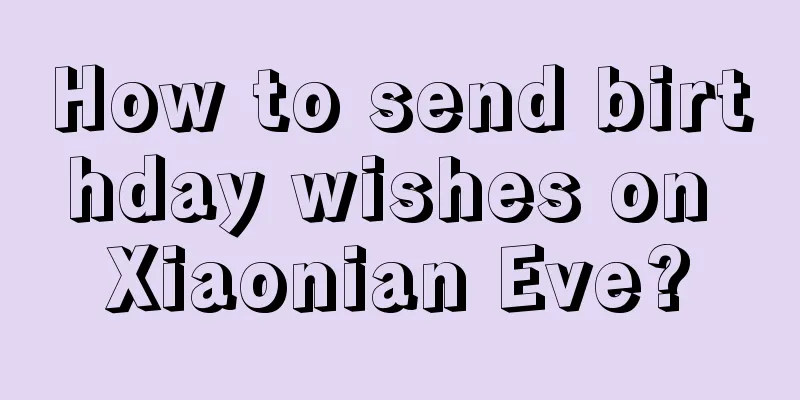 How to send birthday wishes on Xiaonian Eve?