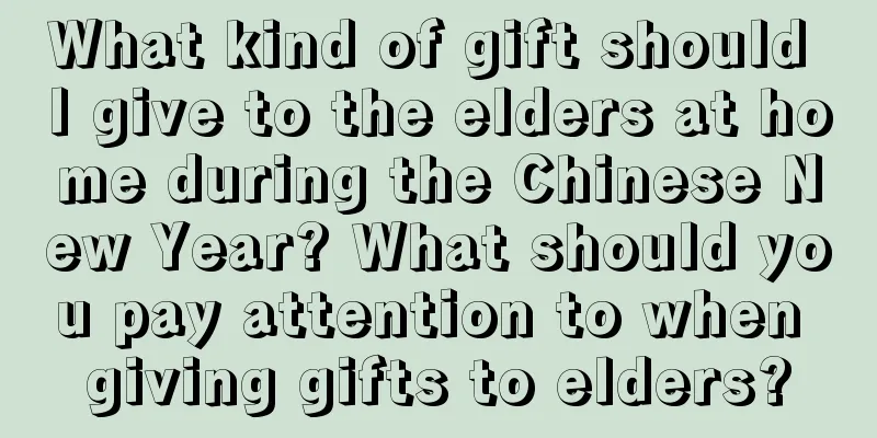 What kind of gift should I give to the elders at home during the Chinese New Year? What should you pay attention to when giving gifts to elders?