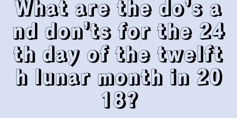 What are the do’s and don’ts for the 24th day of the twelfth lunar month in 2018?