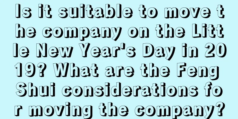 Is it suitable to move the company on the Little New Year's Day in 2019? What are the Feng Shui considerations for moving the company?