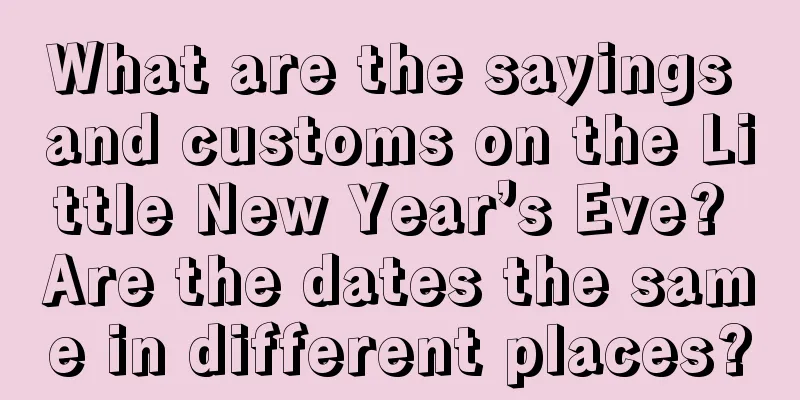 What are the sayings and customs on the Little New Year’s Eve? Are the dates the same in different places?