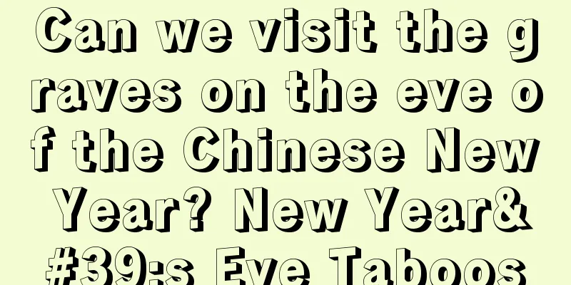 Can we visit the graves on the eve of the Chinese New Year? New Year's Eve Taboos