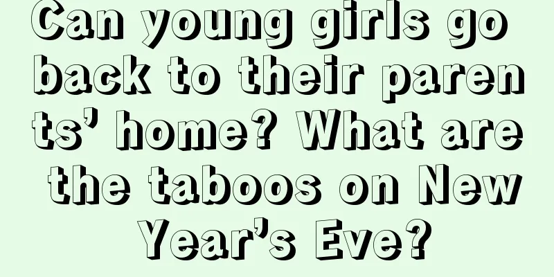 Can young girls go back to their parents’ home? What are the taboos on New Year’s Eve?