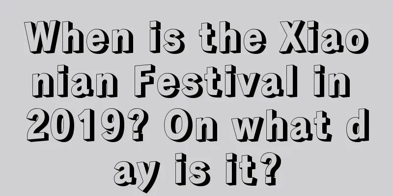 When is the Xiaonian Festival in 2019? On what day is it?