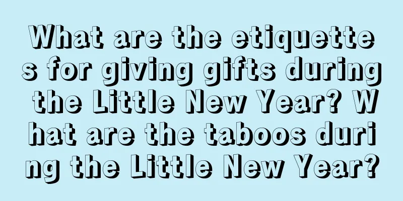 What are the etiquettes for giving gifts during the Little New Year? What are the taboos during the Little New Year?