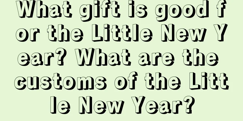 What gift is good for the Little New Year? What are the customs of the Little New Year?