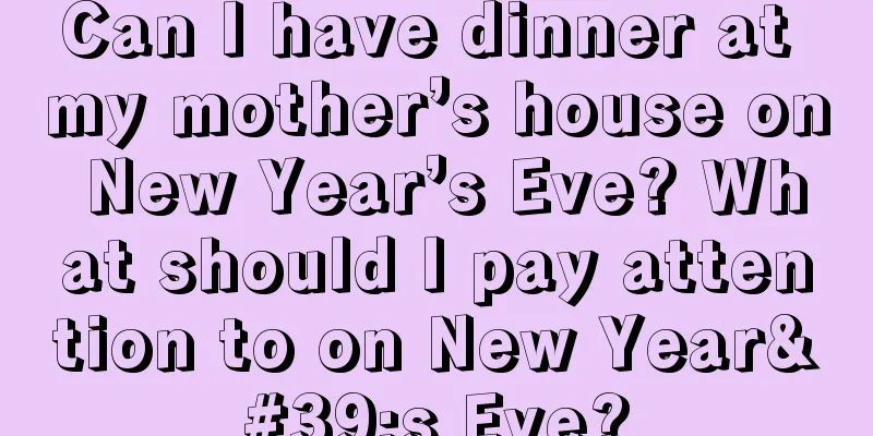Can I have dinner at my mother’s house on New Year’s Eve? What should I pay attention to on New Year's Eve?
