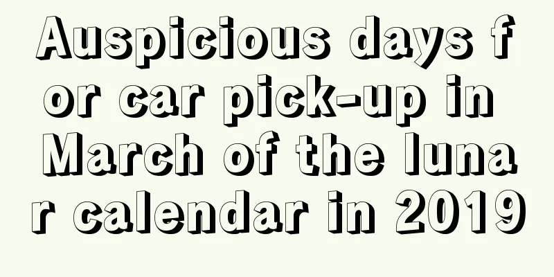 Auspicious days for car pick-up in March of the lunar calendar in 2019