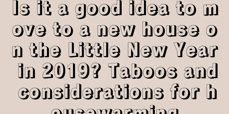 Is it a good idea to move to a new house on the Little New Year in 2019? Taboos and considerations for housewarming