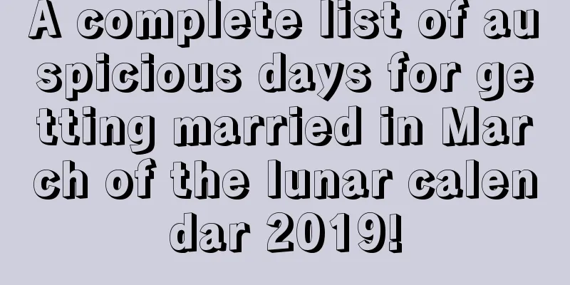 A complete list of auspicious days for getting married in March of the lunar calendar 2019!