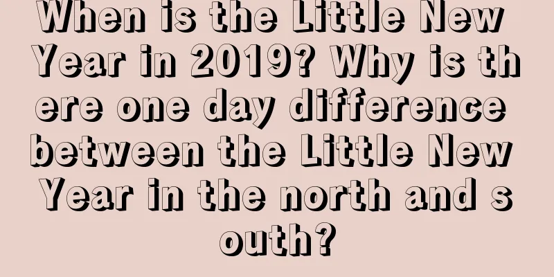 When is the Little New Year in 2019? Why is there one day difference between the Little New Year in the north and south?
