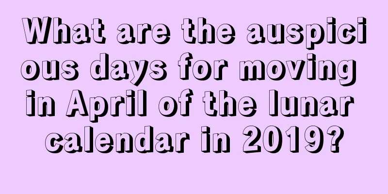 What are the auspicious days for moving in April of the lunar calendar in 2019?