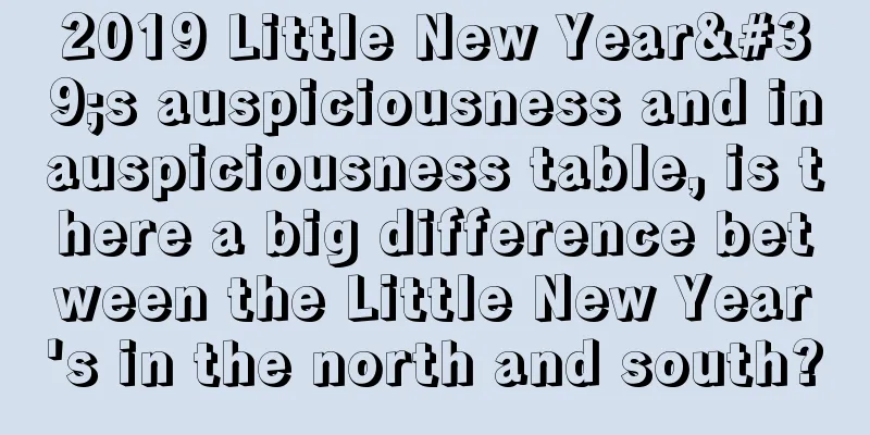 2019 Little New Year's auspiciousness and inauspiciousness table, is there a big difference between the Little New Year's in the north and south?