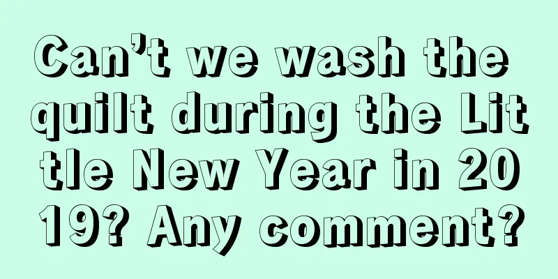 Can’t we wash the quilt during the Little New Year in 2019? Any comment?