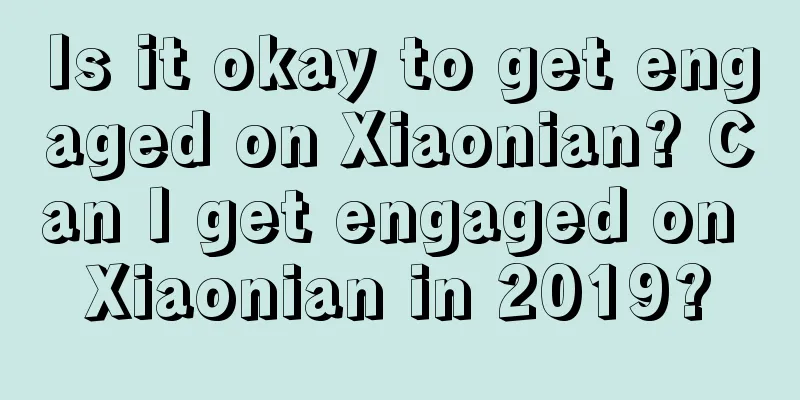 Is it okay to get engaged on Xiaonian? Can I get engaged on Xiaonian in 2019?