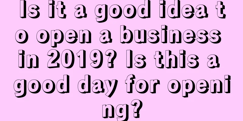 Is it a good idea to open a business in 2019? Is this a good day for opening?
