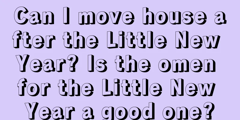 Can I move house after the Little New Year? Is the omen for the Little New Year a good one?