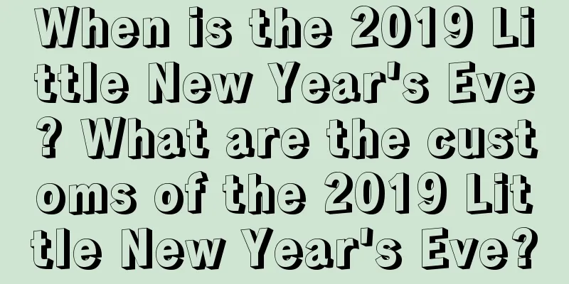 When is the 2019 Little New Year's Eve? What are the customs of the 2019 Little New Year's Eve?