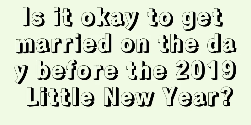 Is it okay to get married on the day before the 2019 Little New Year?