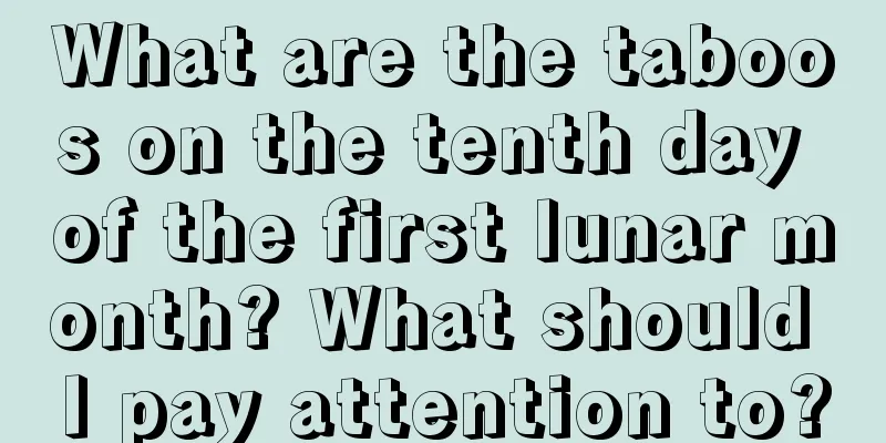 What are the taboos on the tenth day of the first lunar month? What should I pay attention to?