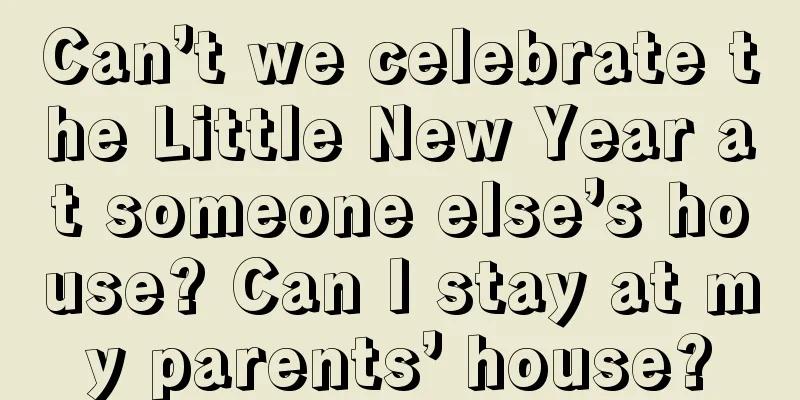 Can’t we celebrate the Little New Year at someone else’s house? Can I stay at my parents’ house?