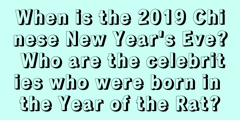 When is the 2019 Chinese New Year's Eve? Who are the celebrities who were born in the Year of the Rat?