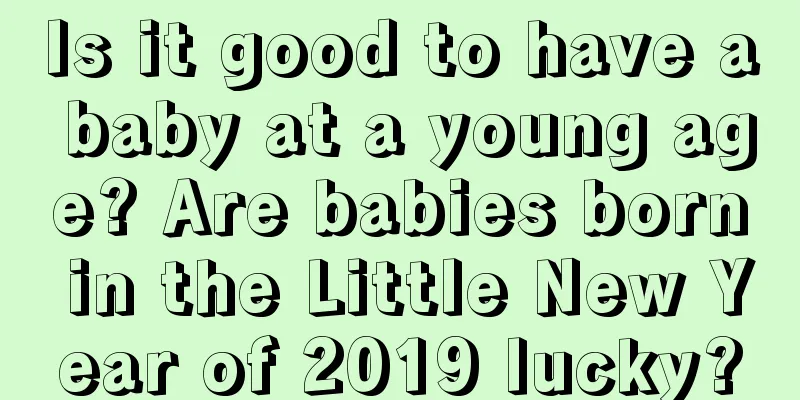 Is it good to have a baby at a young age? Are babies born in the Little New Year of 2019 lucky?