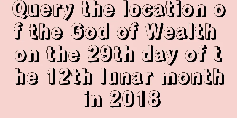 Query the location of the God of Wealth on the 29th day of the 12th lunar month in 2018