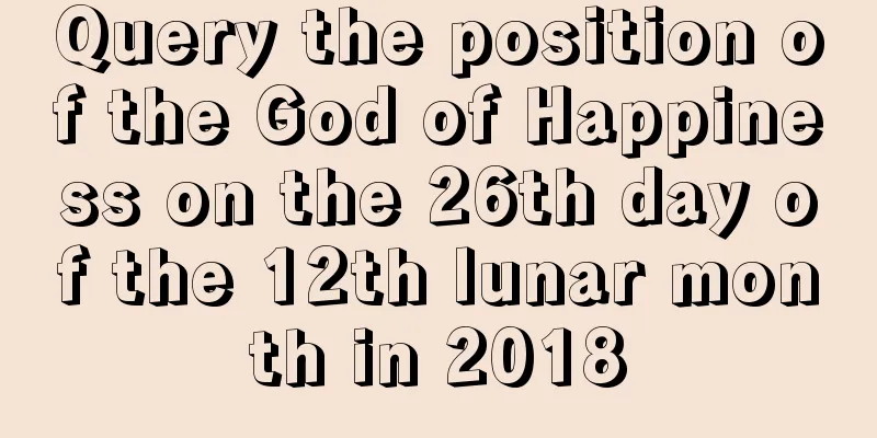 Query the position of the God of Happiness on the 26th day of the 12th lunar month in 2018
