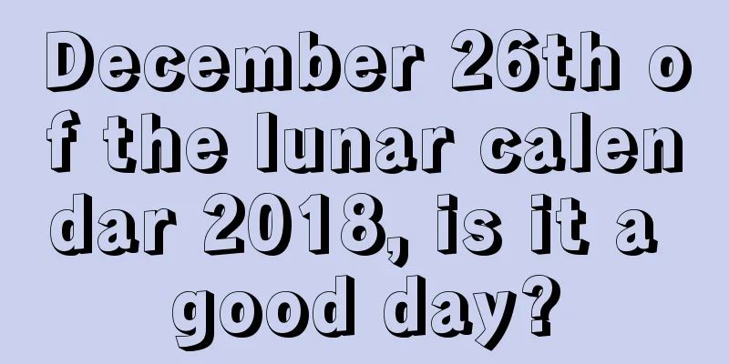 December 26th of the lunar calendar 2018, is it a good day?