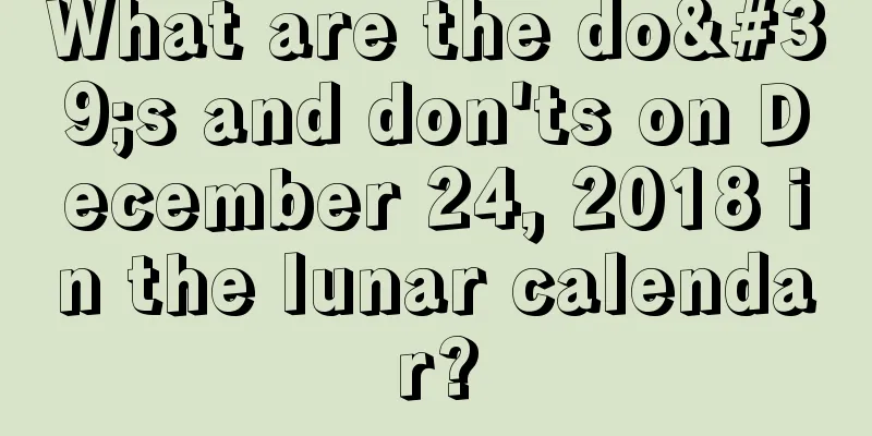 What are the do's and don'ts on December 24, 2018 in the lunar calendar?